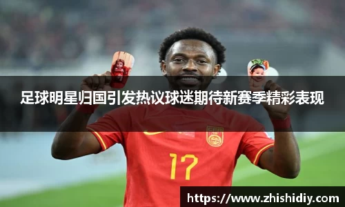 足球明星归国引发热议球迷期待新赛季精彩表现