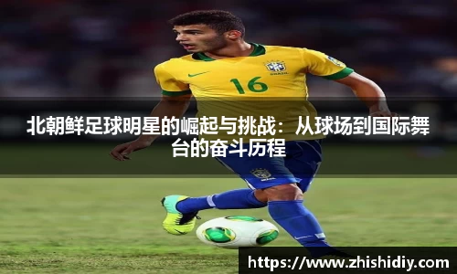 北朝鲜足球明星的崛起与挑战：从球场到国际舞台的奋斗历程