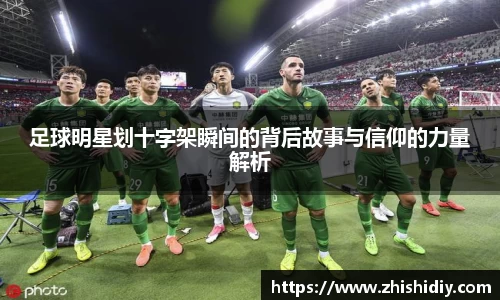 足球明星划十字架瞬间的背后故事与信仰的力量解析