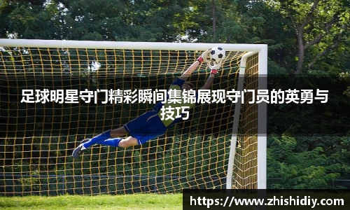 足球明星守门精彩瞬间集锦展现守门员的英勇与技巧