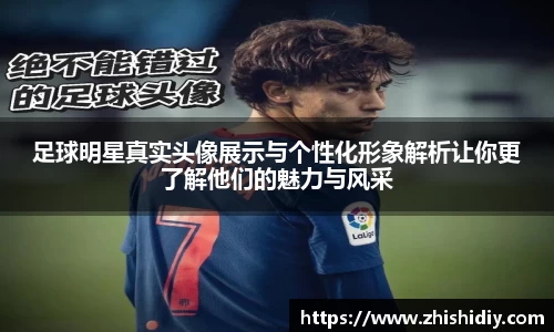 足球明星真实头像展示与个性化形象解析让你更了解他们的魅力与风采